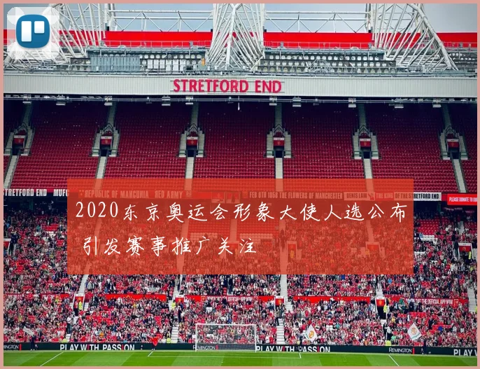 2020东京奥运会形象大使人选公布 引发赛事推广关注