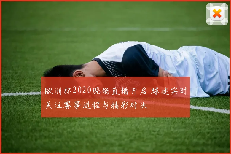 欧洲杯2020现场直播开启 球迷实时关注赛事进程与精彩对决