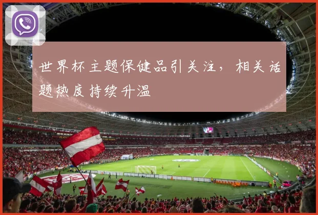 世界杯主题保健品引关注，相关话题热度持续升温