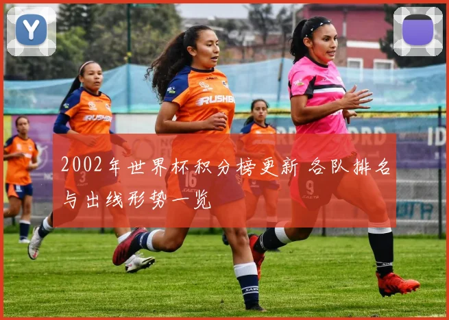 2002年世界杯积分榜更新 各队排名与出线形势一览