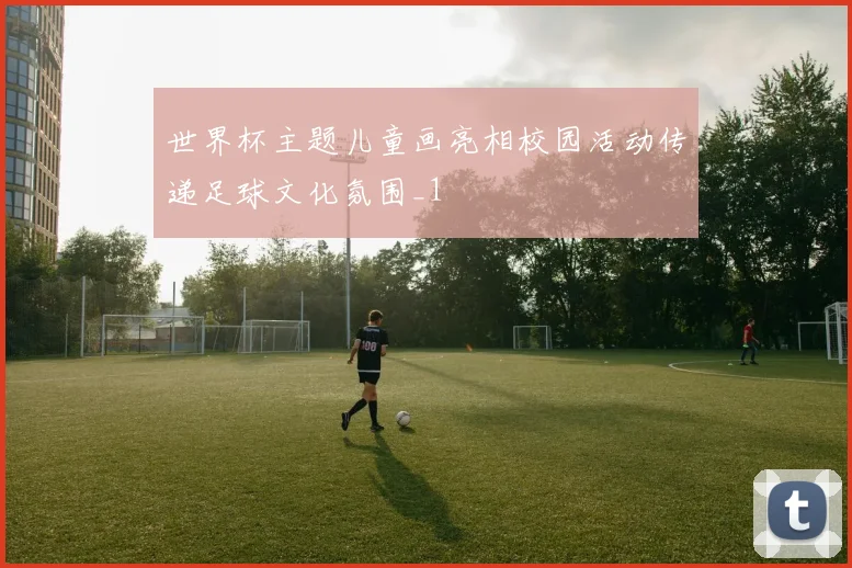 世界杯主题儿童画亮相校园活动传递足球文化氛围_1