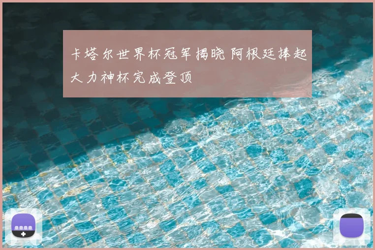 卡塔尔世界杯冠军揭晓 阿根廷捧起大力神杯完成登顶