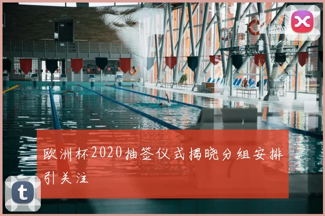 欧洲杯2020抽签仪式揭晓分组安排引关注