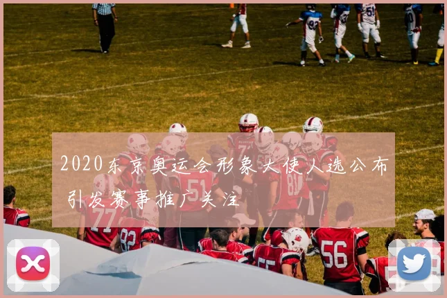 2020东京奥运会形象大使人选公布 引发赛事推广关注